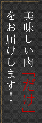 美味しい肉「だけ」 をお届けします！