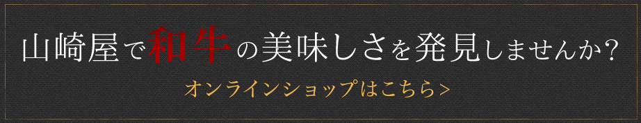 山崎屋で和牛の美味しさを発見しませんか？ オンラインショップはこちら>